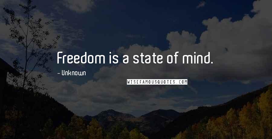 Unknown Quotes: Freedom is a state of mind.