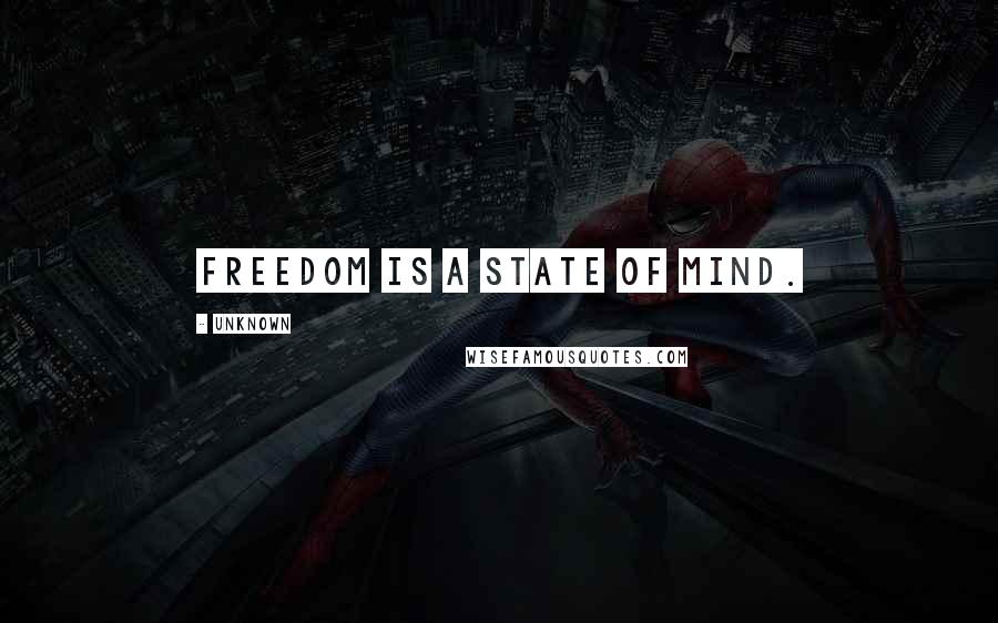 Unknown Quotes: Freedom is a state of mind.