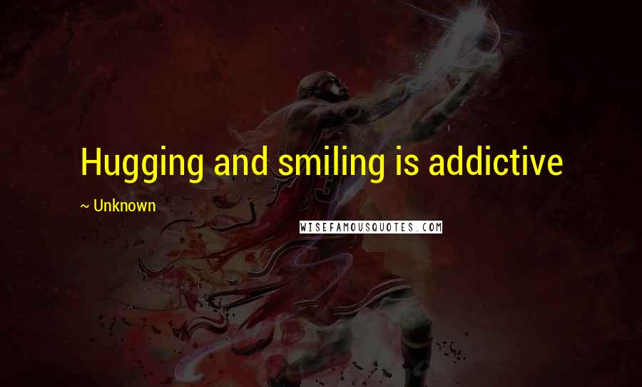 Unknown Quotes: Hugging and smiling is addictive