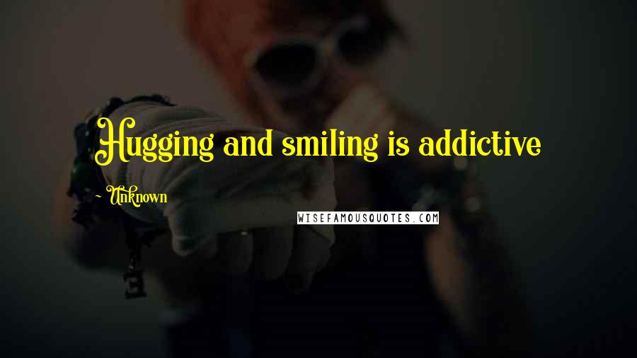 Unknown Quotes: Hugging and smiling is addictive