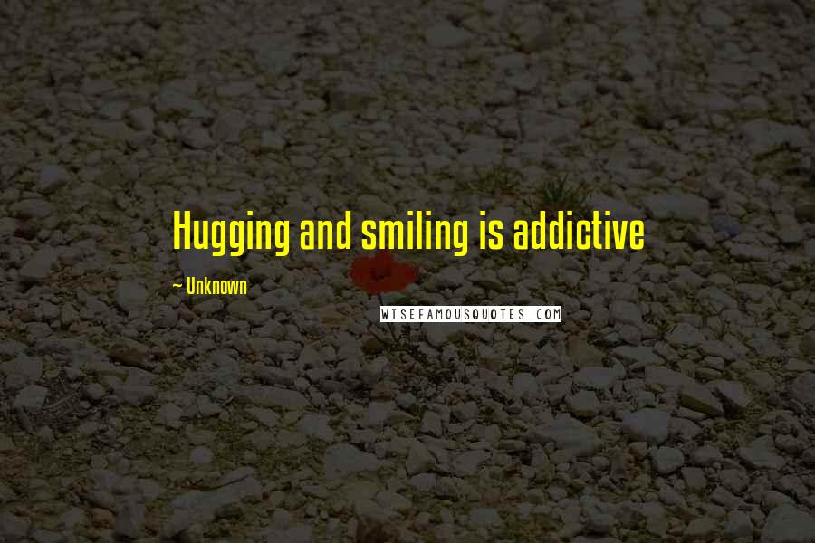 Unknown Quotes: Hugging and smiling is addictive