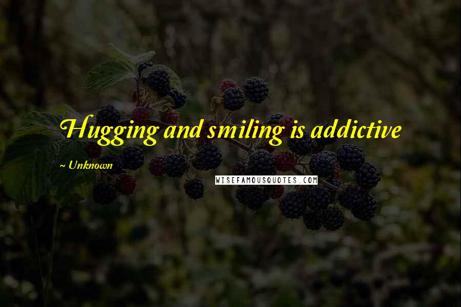 Unknown Quotes: Hugging and smiling is addictive