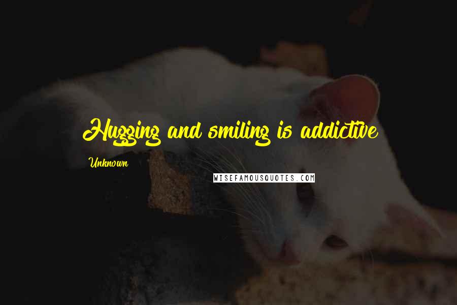 Unknown Quotes: Hugging and smiling is addictive