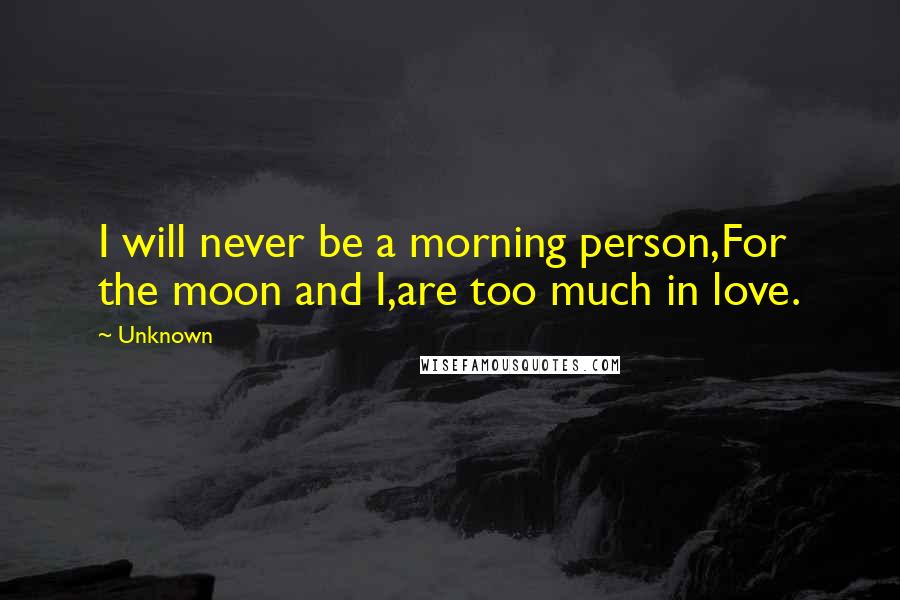 Unknown Quotes: I will never be a morning person,For the moon and I,are too much in love.