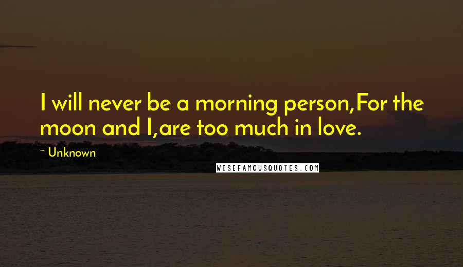 Unknown Quotes: I will never be a morning person,For the moon and I,are too much in love.