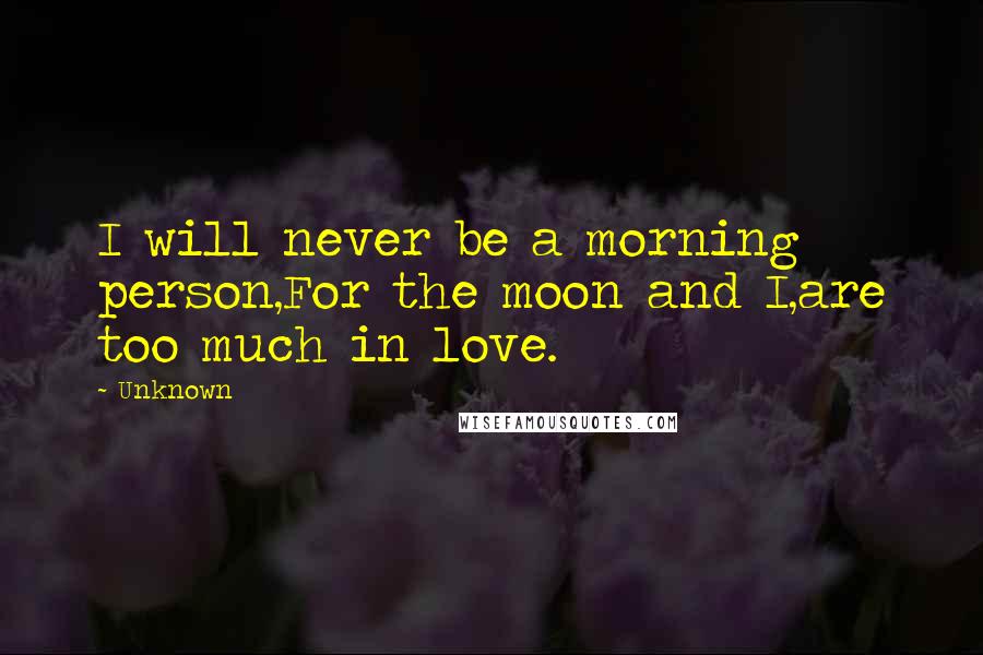 Unknown Quotes: I will never be a morning person,For the moon and I,are too much in love.