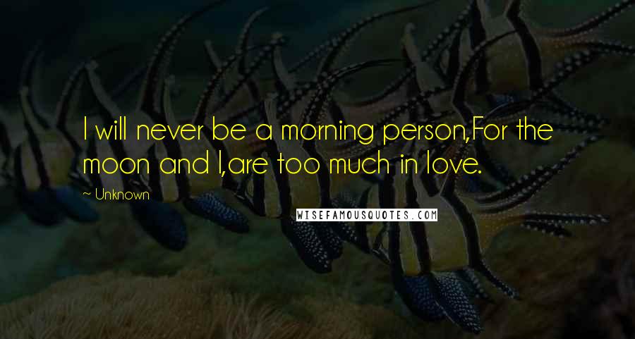 Unknown Quotes: I will never be a morning person,For the moon and I,are too much in love.
