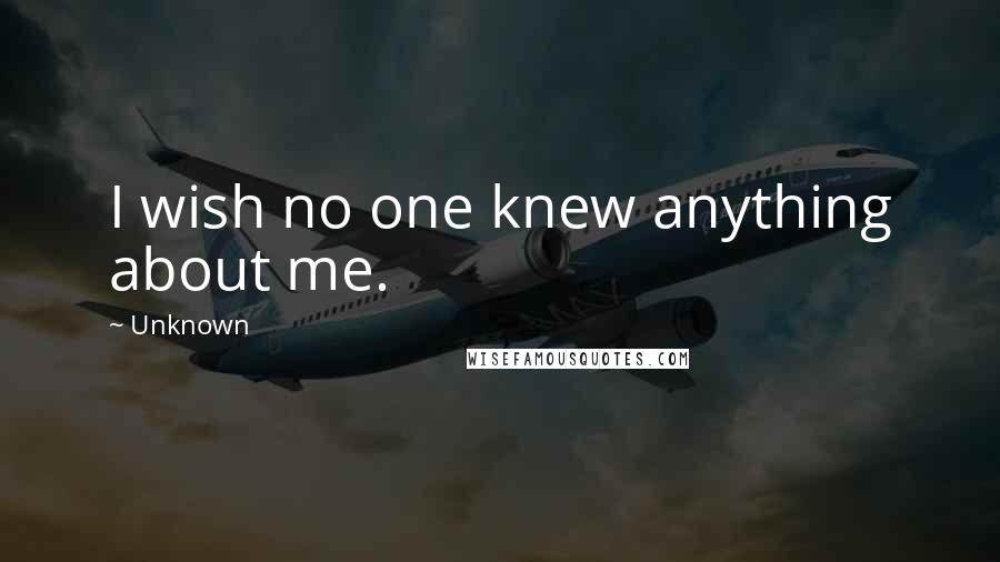 Unknown Quotes: I wish no one knew anything about me.