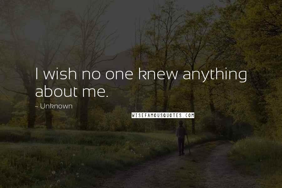 Unknown Quotes: I wish no one knew anything about me.