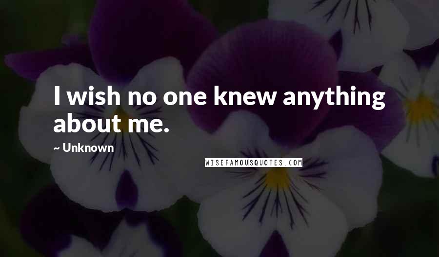 Unknown Quotes: I wish no one knew anything about me.