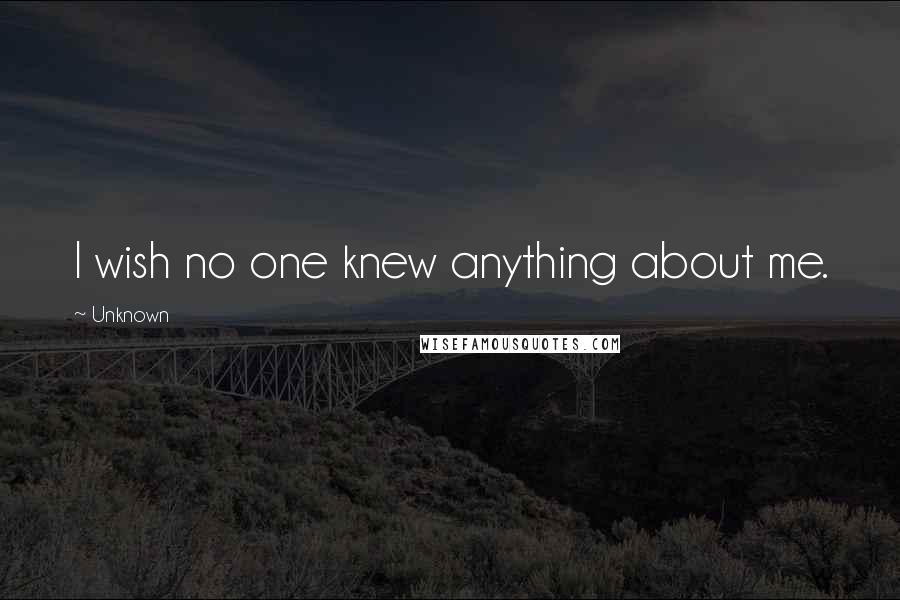 Unknown Quotes: I wish no one knew anything about me.