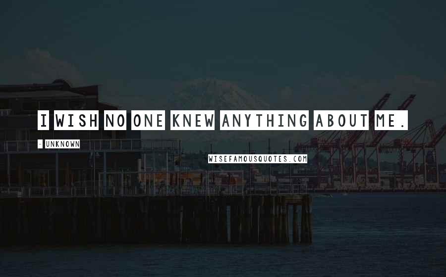 Unknown Quotes: I wish no one knew anything about me.