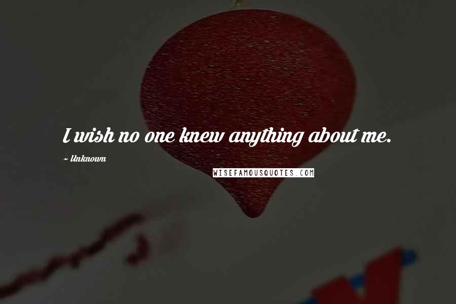 Unknown Quotes: I wish no one knew anything about me.