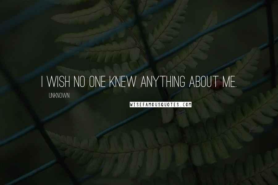 Unknown Quotes: I wish no one knew anything about me.