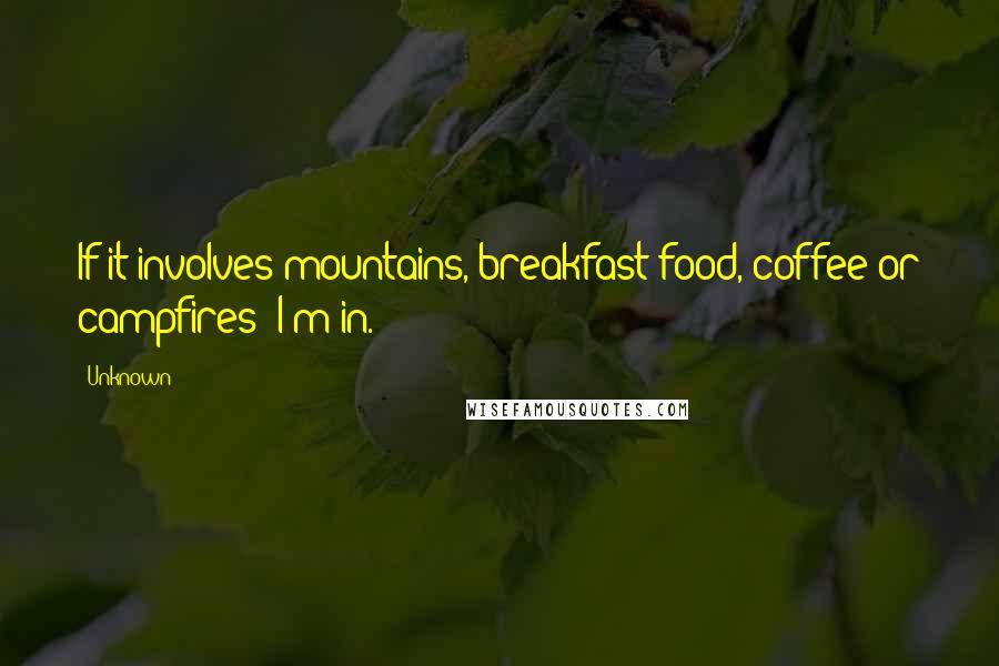 Unknown Quotes: If it involves mountains, breakfast food, coffee or campfires- I'm in.