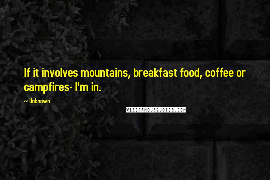 Unknown Quotes: If it involves mountains, breakfast food, coffee or campfires- I'm in.