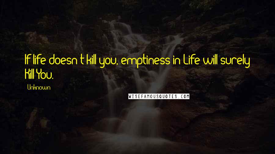 Unknown Quotes: If life doesn't kill you, emptiness in Life will surely Kill You.