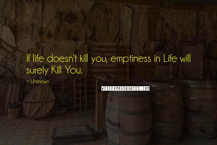 Unknown Quotes: If life doesn't kill you, emptiness in Life will surely Kill You.