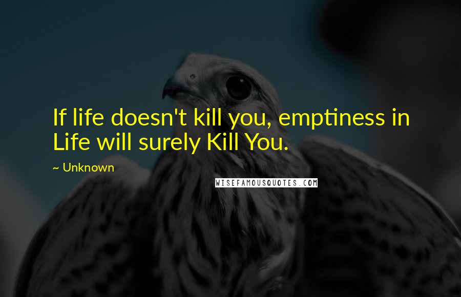 Unknown Quotes: If life doesn't kill you, emptiness in Life will surely Kill You.