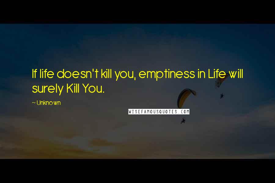 Unknown Quotes: If life doesn't kill you, emptiness in Life will surely Kill You.