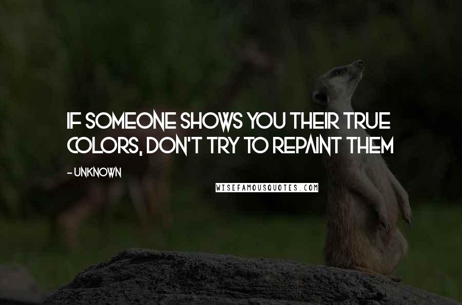 Unknown Quotes: If someone shows you their true colors, don't try to repaint them