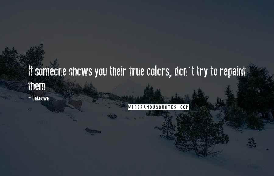 Unknown Quotes: If someone shows you their true colors, don't try to repaint them