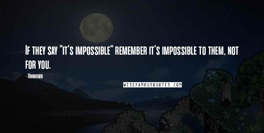 Unknown Quotes: If they say "it's impossible" remember it's impossible to them, not for you.