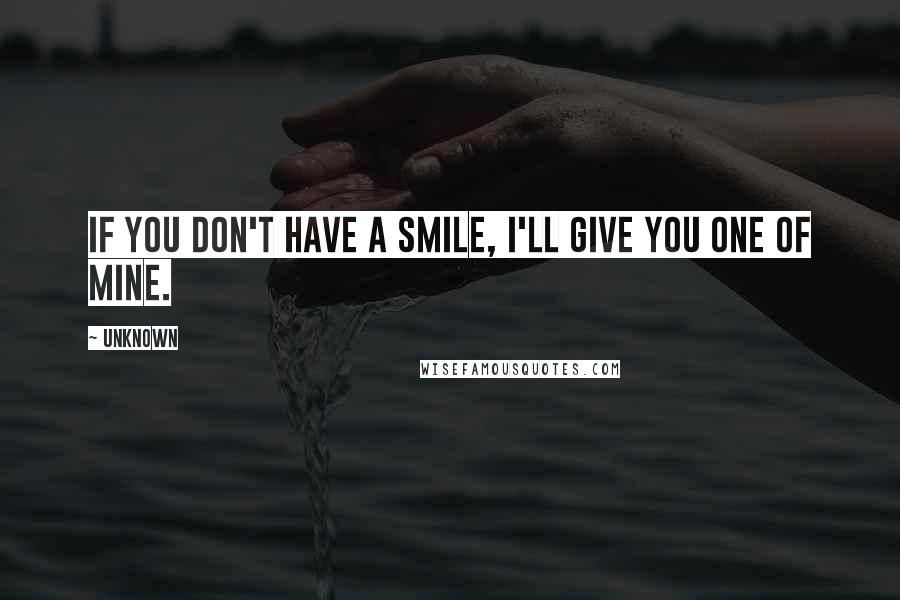 Unknown Quotes: If you don't have a smile, I'll give you one of mine.