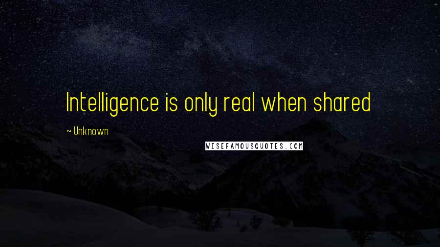 Unknown Quotes: Intelligence is only real when shared