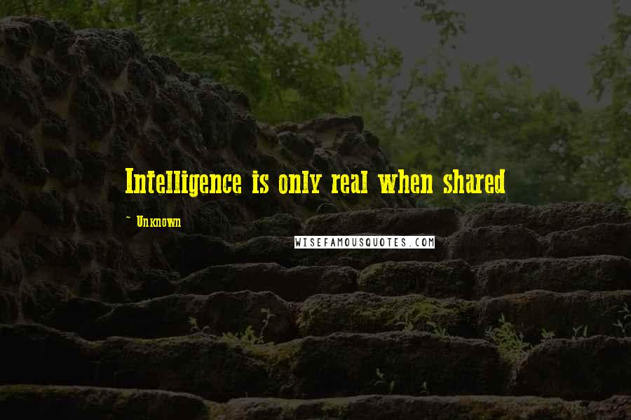 Unknown Quotes: Intelligence is only real when shared