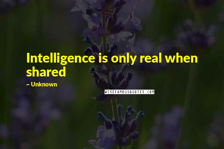 Unknown Quotes: Intelligence is only real when shared