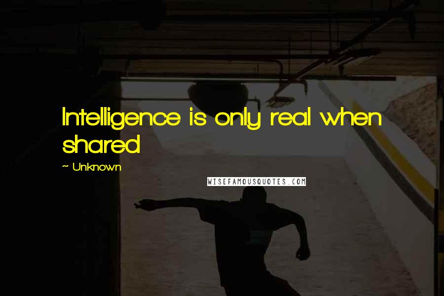 Unknown Quotes: Intelligence is only real when shared