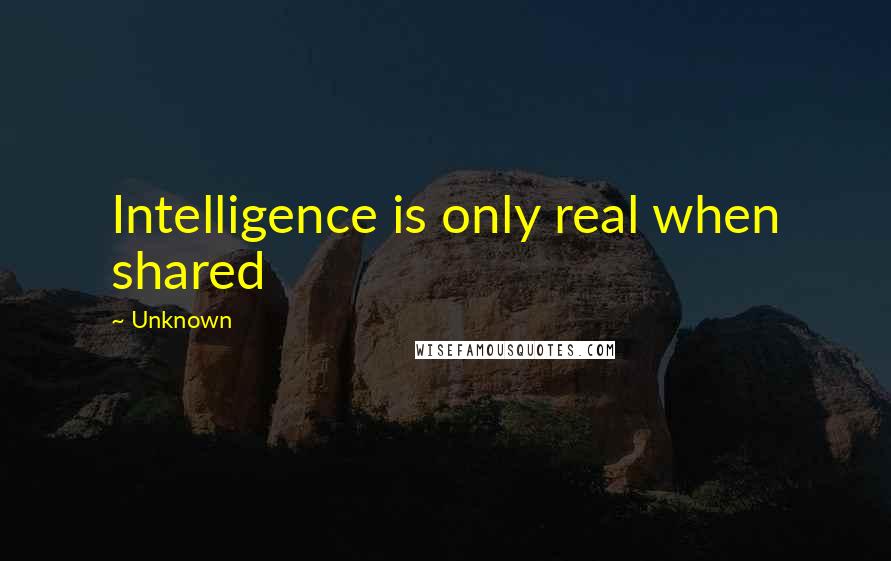 Unknown Quotes: Intelligence is only real when shared