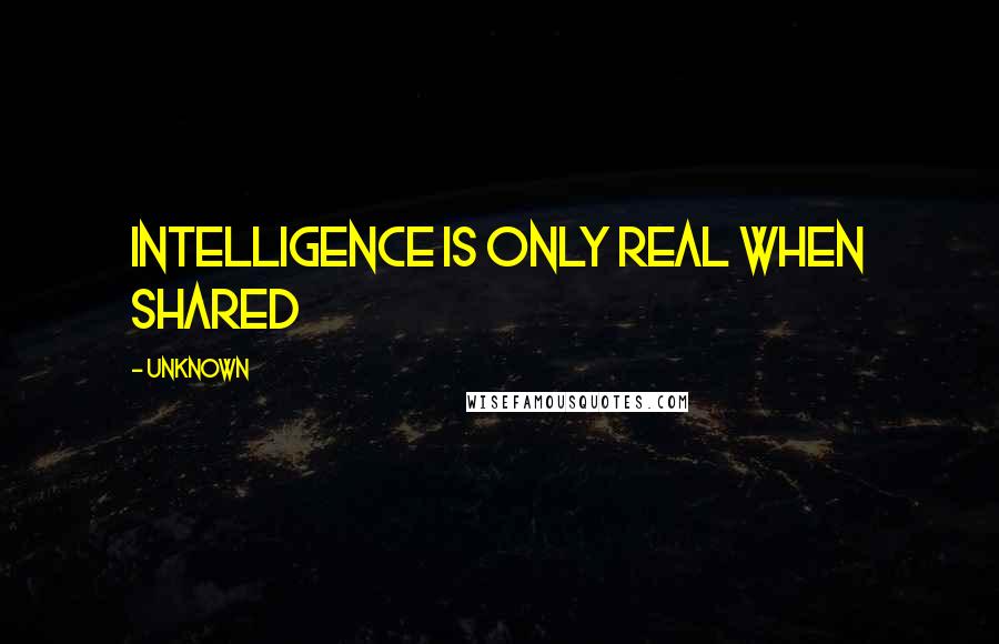 Unknown Quotes: Intelligence is only real when shared