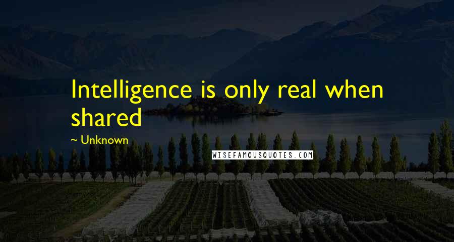 Unknown Quotes: Intelligence is only real when shared