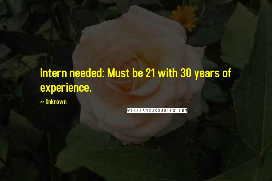 Unknown Quotes: Intern needed: Must be 21 with 30 years of experience.