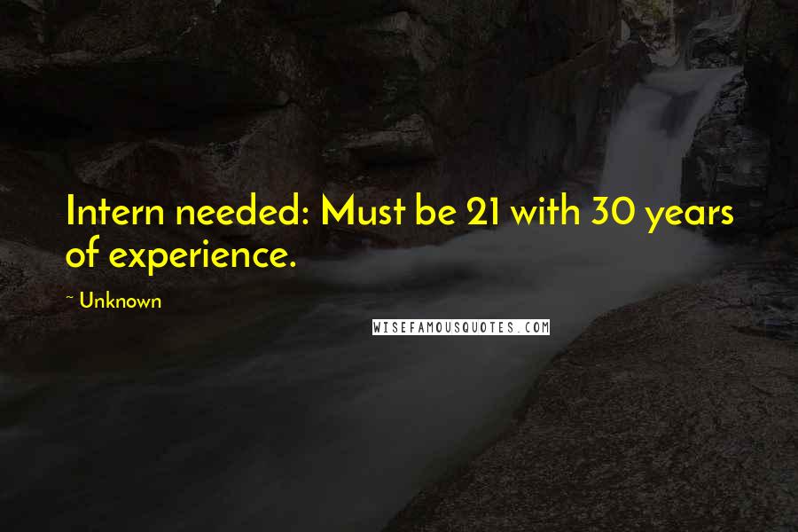 Unknown Quotes: Intern needed: Must be 21 with 30 years of experience.