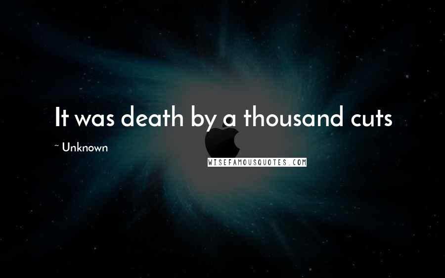 Unknown Quotes: It was death by a thousand cuts