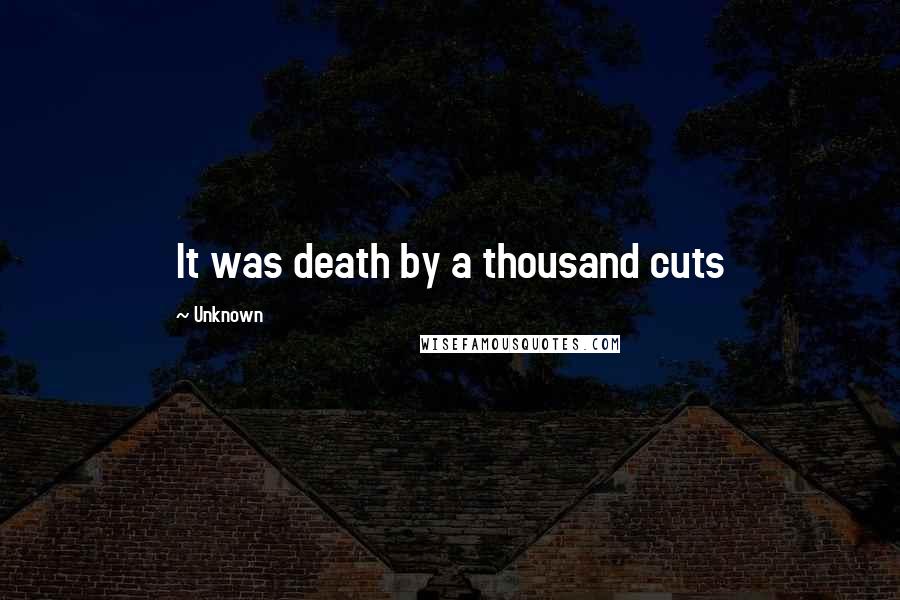 Unknown Quotes: It was death by a thousand cuts