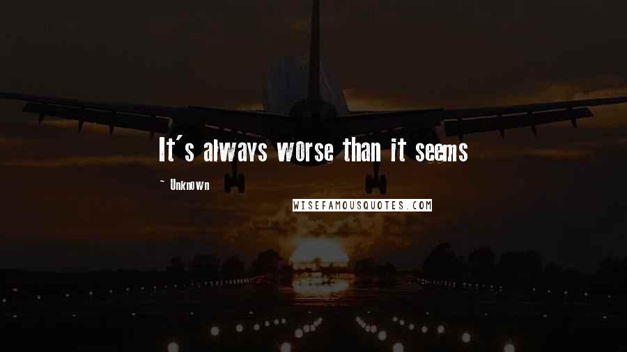 Unknown Quotes: It's always worse than it seems