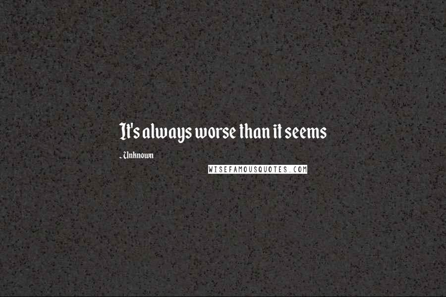 Unknown Quotes: It's always worse than it seems