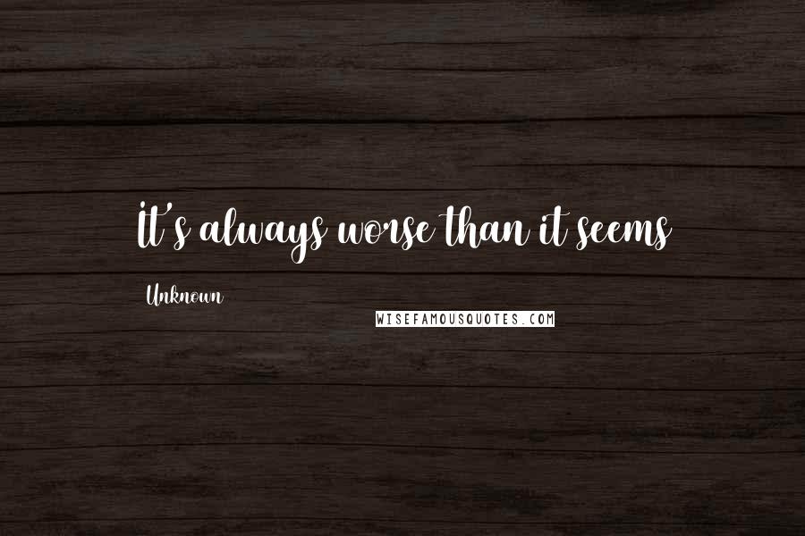 Unknown Quotes: It's always worse than it seems