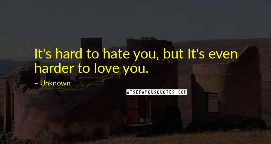 Unknown Quotes: It's hard to hate you, but It's even harder to love you.