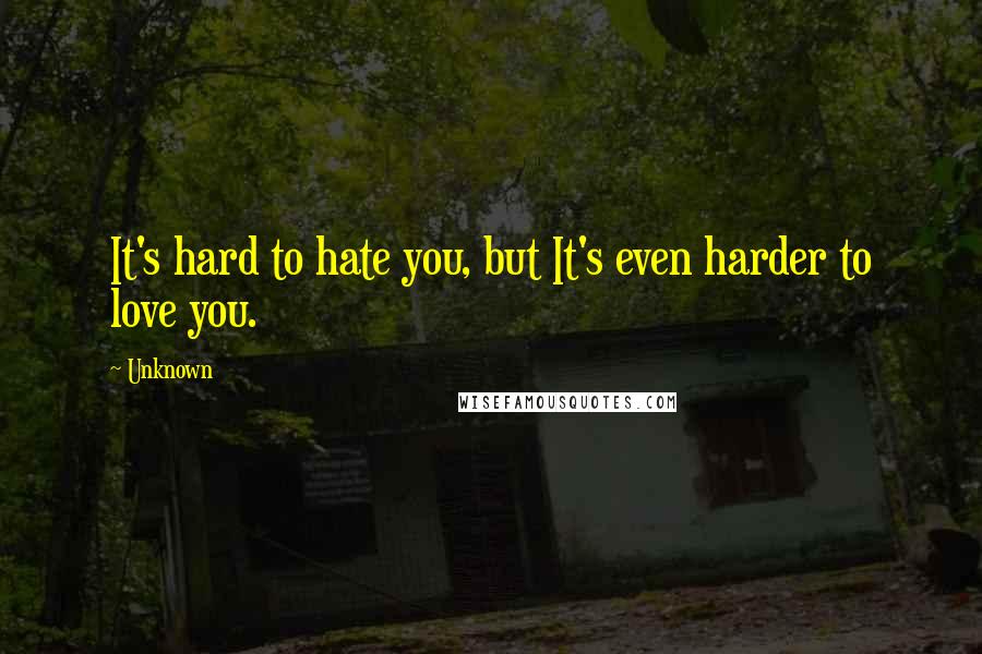 Unknown Quotes: It's hard to hate you, but It's even harder to love you.