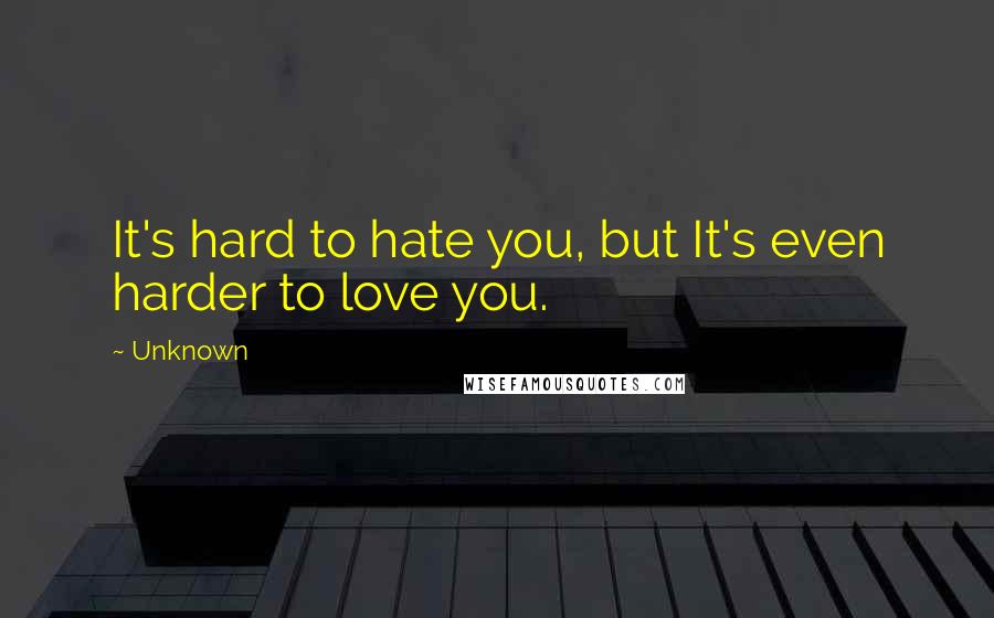 Unknown Quotes: It's hard to hate you, but It's even harder to love you.