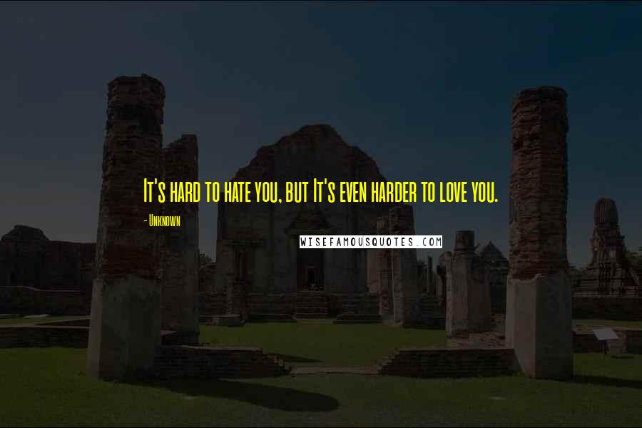 Unknown Quotes: It's hard to hate you, but It's even harder to love you.