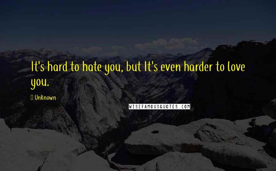 Unknown Quotes: It's hard to hate you, but It's even harder to love you.