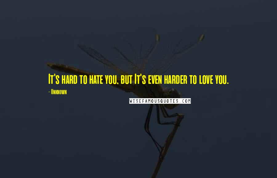 Unknown Quotes: It's hard to hate you, but It's even harder to love you.