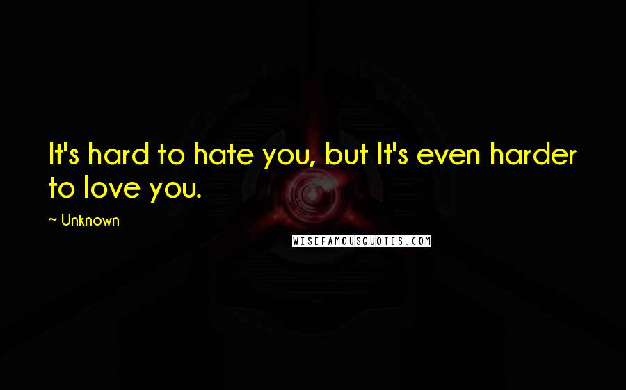 Unknown Quotes: It's hard to hate you, but It's even harder to love you.