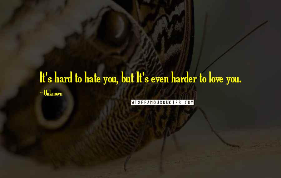 Unknown Quotes: It's hard to hate you, but It's even harder to love you.